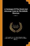 A Catalogue of the Greek and Etruscan Vases in the British Museum, Volume 1