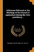 Addresses Delivered at the Meetings of the Council of Agriculture During the Vice-Presidency