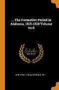 the Formative Period in Alabama, 1815-1828 Volume No.6