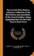 The Lincoln Story Book, a Judicious Collection of the Best Stories and Anecdotes of the Great President, Many Appearing Here for the First Time in Boo