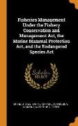 Fisheries Management Under the Fishery Conservation and Management Act, the Marine Mammal Protection Act, and the Endangered Species ACT