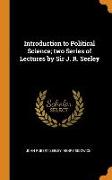Introduction to Political Science, Two Series of Lectures by Sir J. R. Seeley