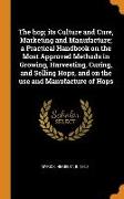 The Hop, Its Culture and Cure, Marketing and Manufacture, A Practical Handbook on the Most Approved Methods in Growing, Harvesting, Curing, and Sellin