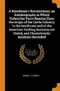 A Ranchman's Recollections, An Autobiography in Which Unfamiliar Facts Bearing Upon the Origin of the Cattle Industry in the Southwest and of the Amer