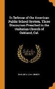 In Defense of the American Public School System. Three Discourses Preached in the Unitarian Church of Oakland, Cal