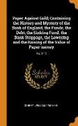 Paper Against Gold, Containing the History and Mystery of the Bank of England, the Funds, the Debt, the Sinking Fund, the Bank Stoppage, the Lowering
