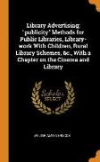Library Advertising, "publicity" Methods for Public Libraries, Library-work With Children, Rural Library Schemes, &c., With a Chapter on the Cinema an