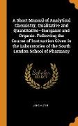 A Short Manual of Analytical Chemistry, Qualitative and Quantitative--Inorganic and Organic. Following the Course of Instruction Given in the Laborato