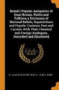 Brand's Popular Antiquities of Great Britain. Faiths and Folklore, A Dictionary of National Beliefs, Superstitions and Popular Customs, Past and Curre