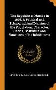 The Republic of Mexico in 1876. a Political and Ethnographical Division of the Population, Character, Habits, Costumes and Vocations of Its Inhabitant