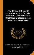 The Official Defence of General Moreau Before the Tribunal at Paris, Wherein That General's Innocence Is Most Fully Established