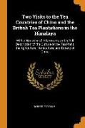 Two Visits to the Tea Countries of China and the British Tea Plantations in the Himalaya: With a Narrative of Adventures, and a Full Description of th