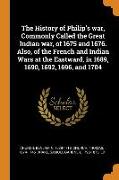 The History of Philip's war, Commonly Called the Great Indian war, of 1675 and 1676. Also, of the French and Indian Wars at the Eastward, in 1689, 169