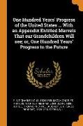 One Hundred Years' Progress of the United States ... With an Appendix Entitled Marvels That our Grandchildren Will see, or, One Hundred Years' Progres