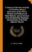 A History of the Fens of South Lincolnshire, Being a Description of the Rivers Witham and Welland and Their Estuary, and an Account of the Reclamation