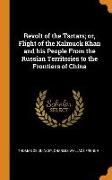 Revolt of the Tartars, Or, Flight of the Kalmuck Khan and His People from the Russian Territories to the Frontiers of China