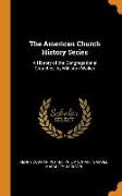 The American Church History Series: A History of the Congregational Churches, by Williston Walker