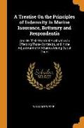 A Treatise on the Principles of Indemnity in Marine Insurance, Bottomry and Respondentia: And on Their Practical Application in Effecting Those Contra