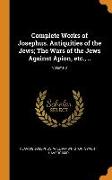 Complete Works of Josephus. Antiquities of the Jews, The Wars of the Jews Against Apion, etc., .., Volume 3