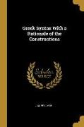 Greek Syntax with a Rationale of the Constructions