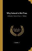 Why Ireland Is Not Free.: A Study of Twenty Years in Politics