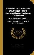 Aufgaben Zu Lateinischen Stilübungen Für Die Obersten Classen Deutscher Mittelschulen: Nebst Einer Doppelten Beigabe: I. Lateinische Themata Zu Aufsät