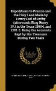 Expeditions to Prussia and the Holy Land Made by Henry Earl of Derby (afterwards King Henry IV.) in the Years 1390-1 and 1392-3. Being the Accounts Ke