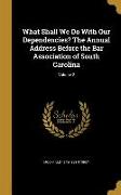 What Shall We Do With Our Dependencies? The Annual Address Before the Bar Association of South Carolina, Volume 2