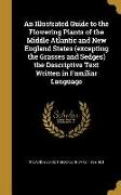 An Illustrated Guide to the Flowering Plants of the Middle Atlantic and New England States (excepting the Grasses and Sedges) the Descriptive Text Wri