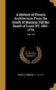 A History of French Architecture From the Death of Mazarin Till the Death of Louis XV, 1661-1774, Volume 2