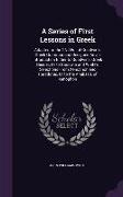 A Series of First Lessons in Greek: Adapted to the 2Nd Ed. of Goodwin's Greek Grammar and Designed As an Introduction Either to Goodwin's Greek Reader