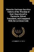 Massilia-Carthago Sacrifice Tablets of the Worship of Baal. Reproduced in Facsimile, Edited, Translated, and Compared With the Levitical Code