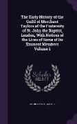 The Early History of the Guild of Merchant Taylors of the Fraternity of St. John the Baptist, London, With Notices of the Lives of Some of its Eminent