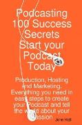 Podcasting 100 Success Secrets - Start Your Podcast Today: Production, Hosting and Marketing. Everything You Need in Easy Steps to Create Your Podcast