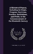 A History of Popery, Including its Origin, Progress, Doctrines, Practice, Institutions, and Fruits, to the Commencement of the Nineteeth Century
