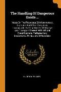 The Handling of Dangerous Goods ...: Notes on the Properties of Inflammatory, Explosive and Other Dangerous Compounds, and the Modes of Storage and Tr