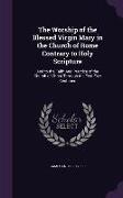 The Worship of the Blessed Virgin Mary in the Church of Rome Contrary to Holy Scripture: And to the Faith And Practice of the Church of Christ Through