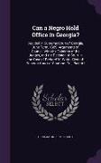 Can a Negro Hold Office in Georgia?: Decided in Supreme Court of Georgia, June Term, 1869. Arguments of Council, With the Opinions of the Judges, and