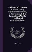 A History of Company A, of the Young Republican Regiment, of Providence, R. I. in Connection With the Presidential Campaign of 1880