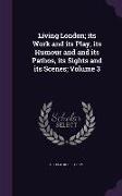 Living London, its Work and its Play, its Humour and and its Pathos, its Sights and its Scenes, Volume 3