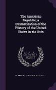 The American Republic, a Dramatization of the History of the United States in six Acts