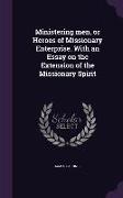 Ministering men, or Heroes of Missionary Enterprise. With an Essay on the Extension of the Missionary Spirit