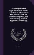 A Catalogue of the Cyprus Museum, With a Chronicle of Excavations Undertaken Since the British Occupation, and Introductory Notes on Cypriote Archaeol