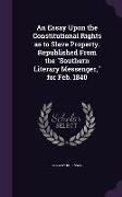 An Essay Upon the Constitutional Rights as to Slave Property. Republished From the Southern Literary Messenger, for Feb. 1840