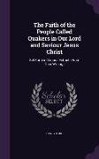 The Faith of the People Called Quakers in Our Lord and Saviour Jesus Christ: Set Forth in Various Extracts From Their Writings