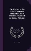The History of the Life of Gustavus Adolphus, King of Sweden, Sirnamed the Great.. Volume 1