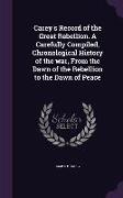 Carey's Record of the Great Rebellion. A Carefully Compiled, Chronological History of the war, From the Dawn of the Rebellion to the Dawn of Peace