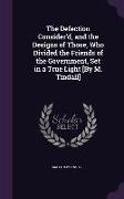 The Defection Consider'd, and the Designs of Those, Who Divided the Friends of the Government, Set in a True Light [By M. Tindall]