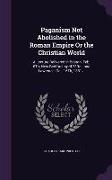 Paganism Not Abolished in the Roman Empire Or the Christian World: A Lecture Delivered in Boston, Feb. 6Th, New Bedford, April 23Rd., and Lawrence, Oc