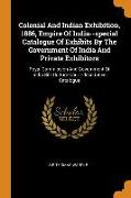 Colonial and Indian Exhibition, 1886, Empire of India--Special Catalogue of Exhibits by the Government of India and Private Exhibitors: Royal Commissi